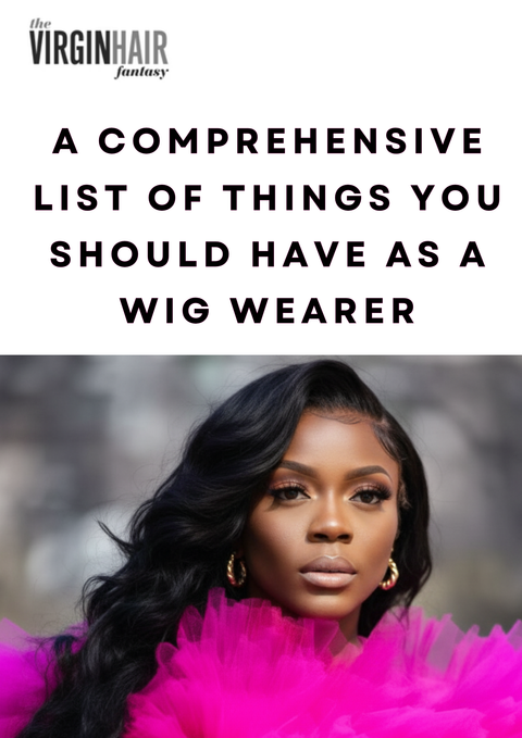 A Comprehensive List of Things you should have as a Wig Wearer